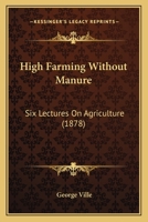 High Farming Without Manure: Six Lectures On Agriculture 1120292816 Book Cover