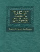 Beytr GE Zur Historie Der Gelahrtheit, Worinnen Die Geschichte Der Gelehrten Unserer Zeiten Beschrieben Werden, Volume 2 1286873215 Book Cover