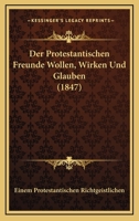 Der Protestantischen Freunde Wollen, Wirken Und Glauben (1847) 1160441863 Book Cover