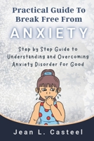 Practical Guide To Break Free From Anxiety: Step by Step Guide to Understanding and Overcoming Anxiety Disorder for Good B0GZPPJM9Q Book Cover