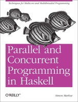 Parallel and Concurrent Programming in Haskell: Techniques for Multicore and Multithreaded Programming 1449335942 Book Cover