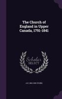 The Church of England in Upper Canada, 1791-1841 1355829046 Book Cover