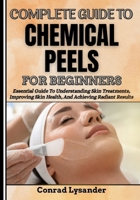 COMPLETE GUIDE TO CHEMICAL PEELS FOR BEGINNERS: Essential Guide To Understanding Skin Treatments, Improving Skin Health, And Achieving Radiant Results B0F5PXDH72 Book Cover