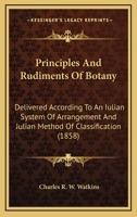 Principles And Rudiments Of Botany: Delivered According To An Iulian System Of Arrangement And Julian Method Of Classification 1437044263 Book Cover
