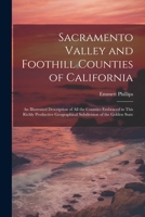 Sacramento Valley and Foothill Counties of California: An Illustrated Description of All the Counties Embraced in This Richly Productive Geographical 1021355135 Book Cover