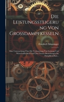 Die Leistungssteigerung Von Grossdampfkesseln: Eine Untersuchung �ber Die Verbesserung Von Leistung Und Wirtschaftlichkeit Und �ber Neuere Bestrebungen Im Dampfkesselbau... 102054452X Book Cover
