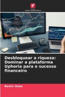 Desbloquear a riqueza: Dominar a plataforma Uphoria para o sucesso financeiro (Portuguese Edition) 6208659884 Book Cover