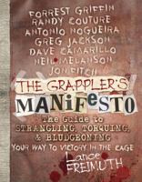 The Grappler's Manifesto: The Guide to Strangling, Torquing,  Bludgeoning Your Way to Victory in The Cage 0982565895 Book Cover