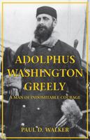 Adolphus Washington Greely: A Man of Indomitable Courage 1455619981 Book Cover