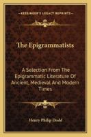 The Epigrammatists: A Selection From The Epigrammatic Literature Of Ancient, Medi�val, And Modern Times 1241124183 Book Cover