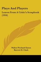 Plays and Players, Leaves From a Critic's Scrapbook 054889700X Book Cover