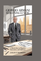 Giorgio Armani: Redefining Luxury: A Masterclass in Elegance, Innovation, and Influence B0FQJP7DYY Book Cover