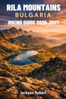 Rila Mountains Bulgaria Hiking Guide 2026–2027: Expert Trail Navigation, Gear Tips, Itineraries, Maps, and Cultural Insights for Every Hiker B0GWFBJMN7 Book Cover