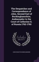 The Despatches and Correspondence of John, Second Earl of Buckinghamshire, Ambassador to the Court of Catherine Ii. of Russia 1762-1765 1146273207 Book Cover