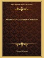 Albert Pike As Master of Wisdom 1163057894 Book Cover