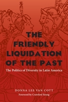 The Friendly Liquidation of the Past: The Politics of Diversity in Latin America (Pitt Latin American Series) 0822957299 Book Cover