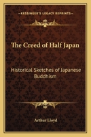 The Creed of Half Japan: Historical Sketches of Japanese Buddhism 0766190447 Book Cover