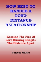 How Best to Handle a Long Distance Relationship: Keeping The Fire Of Love Burning Despite The Distance Apart B0955KBJLR Book Cover