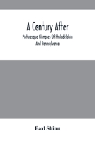 A Century After: Picturesque Glimpses Of Philadelphia And Pennsylvania, Including Fairmount, The Wissahickon, And Other Romantic Localities, With The ... Architecture, Life, Manners, And Character 9354500080 Book Cover