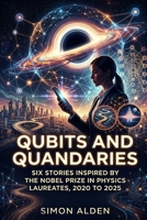 QUBITS AND QUANDARIES: SIX STORIES INSPIRED BY THE NOBEL PRIZE IN PHYSICS LAUREATES, 2020 TO 2025 (The Nobel Physics Stories: A Decade-by-Decade Short Story Series) B0GYW6H3G4 Book Cover