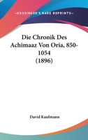 Die Chronik Des Achimaaz Von Oria, 850-1054 (1896) 1167380207 Book Cover