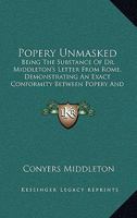 Popery Unmasked: Being The Substance Of Dr. Middleton's Letter From Rome, Demonstrating An Exact Conformity Between Popery And Paganism 1164840347 Book Cover