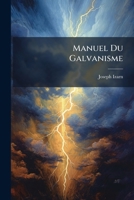 Manuel Du Galvanisme: Ou Description Et Usage Des Divers Apparelle Galvaniques Employes Jusqu'à Oe Jour, Tant Pour Les Recherches Physiques Et ... Les Applications Médicaba 1289491755 Book Cover