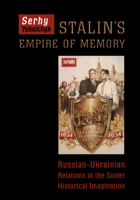 Stalin's Empire of Memory: Russian-Ukrainian Relations in the Soviet Historical Imagination 1442628464 Book Cover