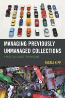 Managing Previously Unmanaged Collections: A Practical Guide for Museums 153819063X Book Cover