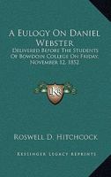 A eulogy on Daniel Webster, delivered before the students of Bowdoin college ... Nov. 12th, 1852. 124000687X Book Cover