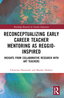 Reconceptualizing Early Career Teacher Mentoring as Reggio-Inspired: Insights from Collaborative Research with Art Teachers 1032050012 Book Cover