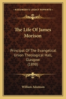 The Life Of James Morison: Principal Of The Evangelical Union Theological Hall, Glasgow 1104660830 Book Cover