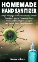 Homemade Hand Sanitizer: Simple Receipt for Hand Sanitizer with Common Ingredients Against Viruses and Germ. Protect your Health from Contagion and Prevent Illness. 100% Homemade B08762J4NG Book Cover