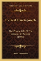 The Real Francis-Joseph: The Private Life of the Emperor of Austria 1167229177 Book Cover