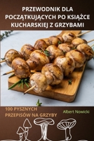 Przewodnik Dla PoczAtkujAcych Po KsiAZce Kucharskiej Z Grzybami (Polish Edition) 1836239548 Book Cover