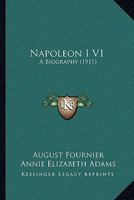 Napoleon I V1: A Biography 1164953478 Book Cover