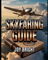 Skyfaring Guide: A Pilot’s Journey Through Life, Flight, and Aviation Experiences with Practical Lessons and Insights 9482082869 Book Cover