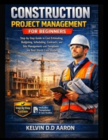 CONSTRUCTION PROJECT MANAGEMENT FOR BEGINNERS: Step-by-Step Guide to Cost Estimating, Budgeting, Scheduling, Contracts, and Site Management with Templates and Real-World Case Studies B0GWHNSK2S Book Cover