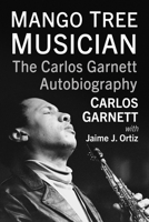 Jazz Under the Mango Tree: The Autobiography of Panamanian Saxophonist Carlos Garnett 1476690243 Book Cover