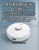 ROBOROCK Q7 M5+ GUIDA PER L'UTENTE: Installazione passo passo, suggerimenti per la manutenzione e funzioni di pulizia avanzate per una cura domestica senza sforzo (Italian Edition) B0FQ47VNQ2 Book Cover