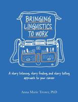 Bringing Linguistics to Work: A Story Listening, Story Finding, and Story Telling Approach to Your Career 1483463680 Book Cover