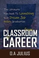 Classroom to Career: The Ultimate Playbook to Launching Your Dream Job Before Graduation B0DTZ36Z84 Book Cover