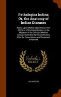 Pathologica Indica; Or, the Anatomy of Indian Diseases: Based Upon Morbid Specimens, from All Parts of the Indian Empire, in the Museum of the ... the Prescriptions and Treatment Employed ... 1148024514 Book Cover