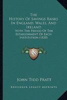 The History of Savings Banks in England, Wales, and Ireland: With the Period of the Establishment of Each Institution, the Place Where It Is Held, the ... the Number of Depositors, Classed According 1021885517 Book Cover