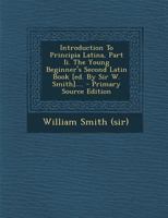 Introduction to Principia Latina, Part II. the Young Beginner's Second Latin Book [Ed. by Sir W. Smith].... - Primary Source Edition 1294569171 Book Cover