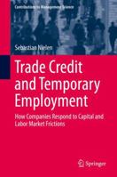 Trade Credit and Temporary Employment: How Companies Respond to Capital and Labor Market Frictions 3319298496 Book Cover