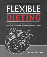 Flexible Dieting: A Science-Based, Reality-Tested Method for Achieving and Maintaining Your Optimal Physique, Performance and Health 162860137X Book Cover