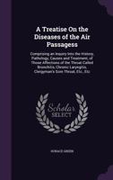 A Treatise on the Diseases of the Air Passagess: Comprising an Inquiry Into the History, Pathology, Causes and Treatment, of Those Affections of the Throat Called Bronchitis, Chronic Laryngitis, Clerg 1178948897 Book Cover