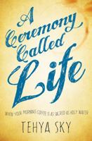 A Ceremony Called Life: When Your Morning Coffee Is as Sacred as Holy Water 1622037138 Book Cover