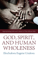 God, Spirit, and Human Wholeness: Appropriating Faith and Culture in West African Style 1610971906 Book Cover
